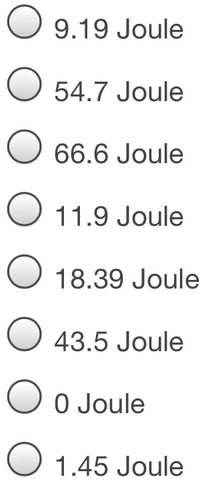 O 9.19 Joule
O 54.7 Joule
O 66.6 Joule
O 11.9 Joule
O 18.39 Joule
43.5 Joule
0 Joule
O 1.45 Joule
