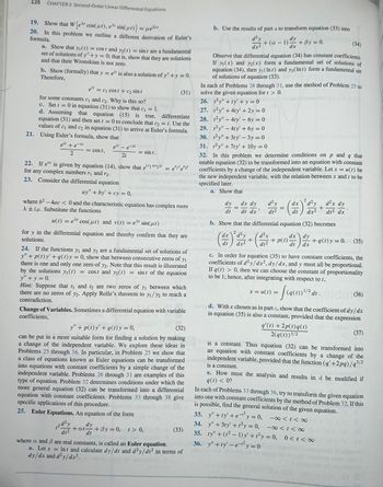 126 CHAPTER 3 Second-Order Linear Differential Equations
19. Show that W [e cos(μt), e sin(pt)] = μe²¹.
20. In this problem we outline a different derivation of Euler's
formula.
a. Show that y₁ (1) = cost and y₂ (1) = sint are a fundamental
set of solutions of y" + y = 0; that is, show that they are solutions
and that their Wronskian is not zero.
b. Show (formally) that y = eit is also a solution of y" + y = 0.t
Therefore,
eit = c₁ cost + c₂ sin t
for some constants c₁ and c₂. Why is this so?
c. Set t = 0 in equation (31) to show that c₁ = 1.
d. Assuming that equation (15) is true, differentiate
equation (31) and then set t = 0 to conclude that c₂ = i. Use the
values of c₁ and c2 in equation (31) to arrive at Euler's formula.
21. Using Euler's formula, show that
eit + e-it
2
eit - e-it
2i
= cost,
= sin t.
22. If et is given by equation (14), show that e(+2)t = e'1¹e²2¹
for any complex numbers r₁ and 12.
23. Consider the differential equation
ay" +by' + cy = 0,
(31)
where b²-4ac < 0 and the characteristic equation has complex roots
Aiu. Substitute the functions
37947
u(t) = et cos(ut) and v(t) = et sin(µt)
for y in the differential equation and thereby confirm that they are
solutions.
120²
dt²
=
24. If the functions y₁ and y2 are a fundamental set of solutions of
y" +p(t)y'+q(t) y = 0, show that between consecutive zeros of y₁
there is one and only one zero of y2. Note that this result is illustrated
by the solutions yı(t) : cost and y₂(1) = sint of the equation
y" + y = 0.
Hint: Suppose that t₁ and 2 are two zeros of y₁ between which
there are no zeros of y2. Apply Rolle's theorem to y₁/y2 to reach a
contradiction.
Change of Variables. Sometimes a differential equation with variable
coefficients,
y" + p(t)y' + g(t) y = 0,
(32)
can be put in a more suitable form for finding a solution by making
a change of the independent variable. We explore these ideas in
Problems 25 through 36. In particular, in Problem 25 we show that
a class of equations known as Euler equations can be transformed
into equations with constant coefficients by a simple change of the
independent variable. Problems 26 through 31 are examples of this
type of equation. Problem 32 determines conditions under which the
more general equation (32) can be transformed into a differential
equation with constant coefficients. Problems 33 through 36 give
specific applications of this procedure.
25. Euler Equations. An equation of the form
dy
+at- +By=0, t > 0,
dt
(33)
where a and 3 are real constants, is called an Euler equation.
a. Let x = lnt and calculate dy/dt and d²y/dt² in terms of
dy/dx and d2y/dx².
b. Use the results of part a to transform equation (33) into
d²y
dx²
dy
+(a-1) +
dx
Observe that differential equation (34) has constant coefficients.
If y₁(x) and y2(x) form a fundamental set of solutions of
of solutions of equation (33).
equation (34), then y₁ (Int) and y2(Int) form a fundamental set
clareza
In each of Problems 26 through 31, use the method of Problem 25 to
solve the given equation for t > 0.
26. 1²y" +ty' + y = 0
27. 12y" +4ty' + 2y = 0
28. t2y" - 4ty' - 6y=0
29. t2y"-4ty' +6y=0
30. 12y" + 3ty' - 3y = 0
31. 12y" +7ty' +10y = 0.
32. In this problem we determine conditions on p and q that
enable equation (32) to be transformed into an equation with constant
coefficients by a change of the independent variable. Let x = u(t) be
the new independent variable, with the relation between x and t to be
specified later.
=
a. Show that
dy dx dy
dt
=
dt dx'
d²y
dt²
2
(4) + (4
dx d²y d²x
dt
dx²
+ By = 0.
dx
- (+) ²
=
dt
+ p(t)
dt²
dx
dt
Hig
b. Show that the differential equation (32) becomes
:)
d²y
dx²
dy
+
dx
(34)
W
d²x dy
dt² dx
x = u(t) = f(q(1))}¹/² dt.
+q(t) y = 0. (35)
c. In order for equation (35) to have constant coefficients, the
coefficients of d²y/dx2, dy/dx, and y must all be proportional.
If q(t) > 0, then we can choose the constant of proportionality
to be 1; hence, after integrating with respect to t,
dt. eldo (36)
navid. With x chosen as in part c, show that the coefficient of dy/dx
in equation (35) is also a constant, provided that the expression
q'(t) +2p(t)q(t)
2(q(t))³/2
(37)
is a constant. Thus equation (32) can be transformed into
an equation with constant coefficients by a change of the
independent variable, provided that the function (q'+2pq)/9³/2
is a constant.
e. How must the analysis and results in d be modified if
q(t) < 0?
In each of Problems 33 through 36, try to transform the given equation
into one with constant coefficients by the method of Problem 32. If this
is possible, find the general solution of the given equation.
33. y" +ty'+e-1² y = 0,
188
34. y" + 3ty' +1²y = 0,
-∞ < t < ∞
35. ty" + (t²-1)y' + ³y = 0, 0< t << ∞
36. y" +ty' - e-t²y = 0