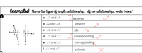 Examples! Name the type of angle relationship. ef no relationship, wnite "none."
a. Z1 and 28
exterior
b. 22 and 5
interior
c. 25 and 27
idk
3
4
6.
7
8
d. 22 and 7
coresponding
e. Z1 and 23
coresponding
f. Z4 and Z7
exterior
