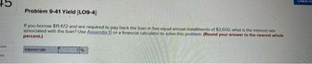 +5
cook
int
Problem 9-41 Yield [LO9-4]
If you borrow $11,472 and are required to pay back the loan in five equal annual installments of $2,650, what is the interest rate
associated with the loan? Use Appendix D or a financial calculator to solve this problem. (Round your answer to the nearest whole
percent.)
Interest rate
Check m