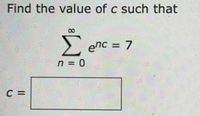 Find the value of c such that
08.
Σ
> enc = 7
n = 0
C =
