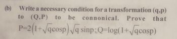 (b) Write a necessary condition for a transformation (q,p)
to (Q,P) to be connonical. Prove that
P-2(1+√qcosp)√q sinp:Q-log(1+√qcosp)