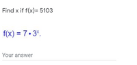 ### Problem Statement

**Objective:** Find the value of \( x \) when \( f(x) = 5103 \).

### Given
The function is defined as:
\[ f(x) = 7 \cdot 3^x \]

### Solution Steps

**Step 1:** Set up the equation:

\[
f(x) = 5103
\]

Given the function \( f(x) \):

\[
7 \cdot 3^x = 5103
\]

**Step 2:** Solve for \( x \):

1. **Isolate ** \( 3^x \) by dividing both sides of the equation by 7:
   \[
   3^x = \frac{5103}{7} = 729
   \]

2. **Express** 729 as a power of 3 using logarithmic or exponential rules:
   \[
   729 = 3^6
   \]

   Thus,
   \[
   3^x = 3^6
   \]

3. **Equate the exponents** since the bases are the same:
   \[
   x = 6
   \]

### Answer
The value of \( x \) is:
\[ x = 6 \]