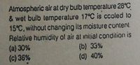 Almospheric air at dry bulb temperalure 28°C
& wet bulb temperature 17°C is ccoled to
15°C, without changing its moisture cuntent.
Relative humidity ol air at inilial condilion is
(a) 30%
(c) 36%
(b) 33%
(d) 40%
