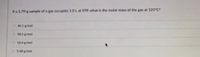 If a 1.79-g sample of a gas occupies 1.0 L at STP, what is the molar mass of the gas at 125 C?
40.1 g/mol
O 58.5 g/mol
O 18.4 g/mol
O5.48 g/mol
