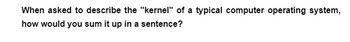 When asked to describe the "kernel" of a typical computer operating system,
how would you sum it up in a sentence?