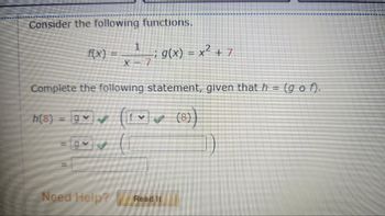 Consider the following functions.
f(x) = × 1 − ; g(x) = x² + 7
Complete the following statement, given that h = (gof).
h(8) = g(8))
Need Help? Read it