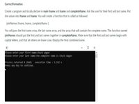 CorrectFormation
Create a program and locally declare in main fname and Iname and completeName. Ask the user for their first and last name. Put
the values into fname and Iname. You will create a function that is called as followed.
joinNames( fname, Iname, completeName );
You will pass the first name array, the last name array, and the array that will contain the complete name. The function named
joinNames should put the first and last names together in completeName. Make sure that the first and last names begin with
capital letters, and that ll others are lower case. Display the final combined name.
O X
Please enter your first name:chuck wagon
Please enter your last name:The complete name is Chuck Wagon
Process returned e (@x) execution time : 5.192 5
Press any key to continue.
