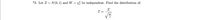 **Transcription:**

*3. Let \( Z \sim N(0,1) \) and \( W \sim \chi^2_\nu \) be independent. Find the distribution of:

\[
T = \frac{Z}{\sqrt{\frac{W}{\nu}}}
\]