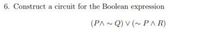 6. Construct a circuit for the Boolean expression
(PA- Q) V (~ PA R)
