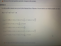 List all possible rational zeros given by the Rational Zeros Theorem. Do not check to see which actually are zeros.
P(x)= 2x+8x3+ 3x2 - 26
1
13
O a. * = +26, x = +1, x = ±2, x = +
7.x= +13, x = ±
O b. X = +1, x = +2, x = + x= ±13
37
1
Oc.x= +26, x = +1, x = ±2,x =
37
13
Od.x= +26, x = ±1, x = +3, x = ± x = ±13, x = ±
O e. x = +26, x = ±1, x = +2, x +
x = +13
38
