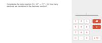 Considering the redox reaction Cr + Ni2* → Cr* + Ni, how many
electrons are transferred in the balanced reaction?
1
C
7
8.
+/-
x 100
3.
2.
4.
