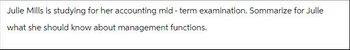 Julie Mills is studying for her accounting mid- term examination. Sommarize for Julle
what she should know about management functions.