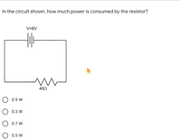 In the circuit shown, how much power is consumed by the resistor?
V=6V
402
0.9 W
0.3 W
O 0.7 W
0.5 W
