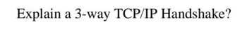 Explain a 3-way TCP/IP Handshake?