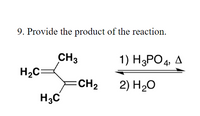 9. Provide the product of the reaction.
CH3
H2C:
1) H3PO4, A
=CH2
H3C
2) H20
