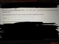 Given 3i is a root of polynomial, P(x) = x° –
2x + 9x – 18, find the remaining roots and write in
-
factored form .
Find a possible formula for P(x). You do not need to simplify your answer.
P(x) =
Answer format should look like (x-a)(x-bi)(x+bi))
