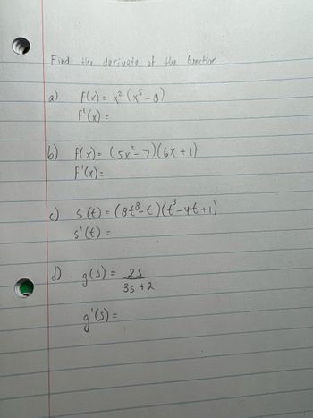 Find the derivate of the function
(a)
f(x) = x²(x²-8)
(6) f(x) = (5x²= 7) (6x + 1)
f'(x) =
c) s (t) = (8 € ³-€ ) (t²-4€+1)
s' (t) =
d) g(s) = 25
g'(3) =
35 +2