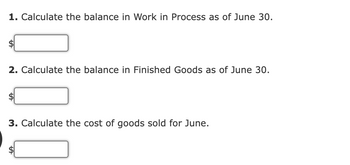 1. Calculate the balance in Work in Process as of June 30.
$
2. Calculate the balance in Finished Goods as of June 30.
$
3. Calculate the cost of goods sold for June.
tA