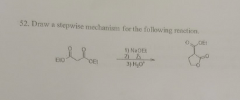 52. Draw a stepwise mechanism for the following reaction.
EIO
OEt
1) NaOEt
O
2)
3) H₂O*
OEt