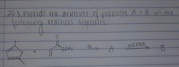 20.) Provide the structure of products A: B in the
Jalanung
reaction requinu.
0
FOCHS
A
MCPBA