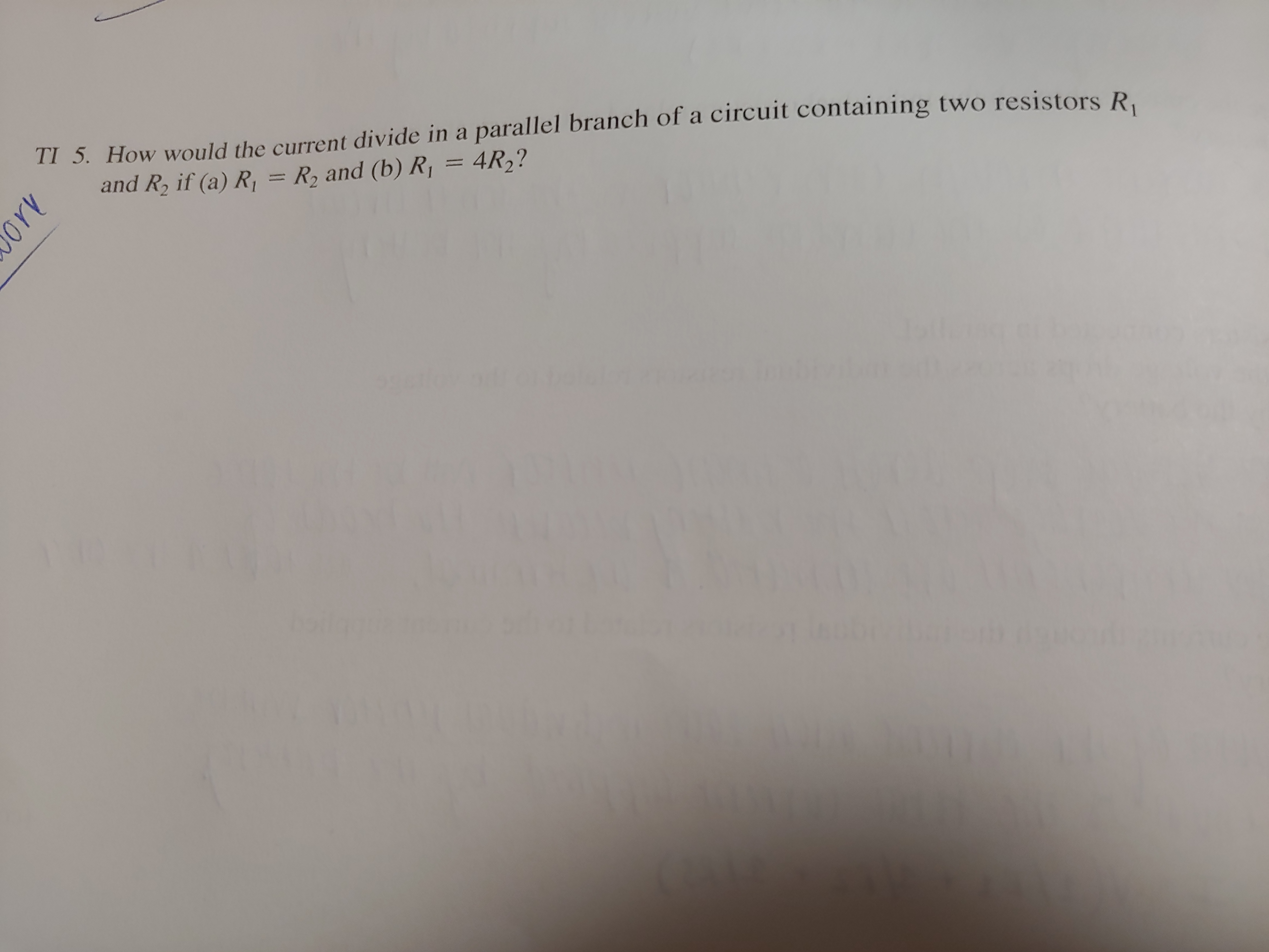 TI 5. How would the current divide in a parallel branch of a circuit containing two resistors R
and R, if (a) R, = R, and (b) R¡ =
4R,?
