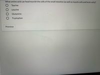 What amino acid can heal/nourish the cells of the small intestine (as well as muscle cells and brain cells)?
Taurine
Leucine
Glutamine
Tryptophan
Previous
