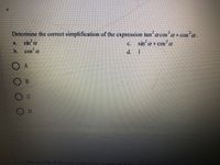 Determine the correct simplification of the expression tan acos'a +cos'a.
sin a
b cos a
sin'a+ cos a
a.
C.
d. 1
O A
B.
Which of the following
