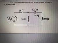 and
Use the Fourier transform method to find the io as shown in the figure if
V(t)%=10cos(100t).
800nF
25N
10mH
100 2
