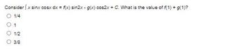 Consider x sinx cosx dx = f(x) sin2x - g(x) cos2x + C. What is the value of f(1) + g(1)?
O 1/4
0 1
O 1/2
O 3/8