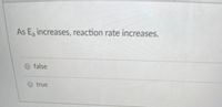 As E, increases, reaction rate increases.
O false
O true
