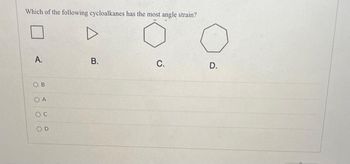 Which of the following cycloalkanes has the most angle strain?
A.
ов
COA
OC
OD
B.
C.
D.