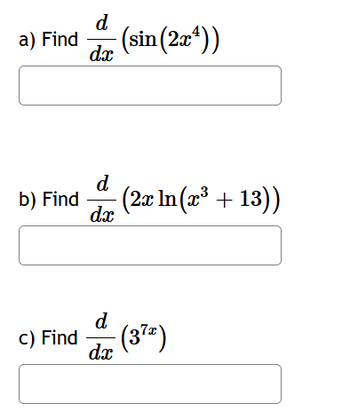 a) Find
b) Find
d
dx
d
dx
d
-(sin(2x²))
dx
(2x ln(x³ + 13))
c) Find (3²²)
-