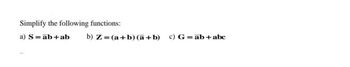 Simplify the following functions:
a) S = ab + ab
b) Z= (a + b)(a + b) c) G= ab + abc