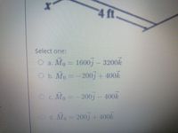 4 ft
Select one:
O a M, – 1600, – 3200k
O b. Mo =
200, + 400k
Oc M. - -200)- 400k
O d. Mo= 200j+ 400k
