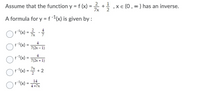 Assume that the function y = f (x) = = + ,xe (o , ∞ ) has an inverse.
7x
A formula for y = f -1(x) is given by :
4
f(x)
7x
4
f-1(x) :
7(2x - 1)
4
f1(x :
7(2x + 1)
f(x) =
+ 2
14
f(x) =
4 +7x
