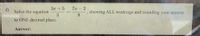 d)
3x + 5
7x-2
Solve the equation.
3
showing ALL workings and rounding your answer
8
to ONE decimal place.
Answer:
