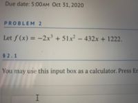 Due date: 5:00AM Oct 31,2020
PROBLEM 2
Let f (x) = -2x³ + 51x² –
432x+1222.
%3D
52.1
You may use this input box as a calculator. Press Er
