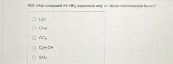 With what compound will NH3 experience only ion-dipole intermolecular forces?
OLICI
O CH3l
O OCI₂
O C3H7OH
SiO₂