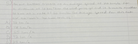SAn air ballbon hravels at an average speed of 20km/h tor
La distrmce of Lo km. Then the wind aclıs and it travels another
1o lim atarate of 6o lumlho The aerage Speed for this hot
air balloons 20lum re is:
A)
A
30lm/n.
481im/h
55lim/h
42hm /n
25 m/a
