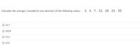 Calculate the average ( rounded to one decimal ) of the following values :
3, 4, 7, 12, 18, 23, 50
16.7
230.8
15.2
12.0
