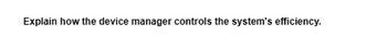 Explain how the device manager controls the system's efficiency.