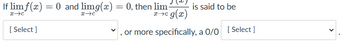 If lim f(x) = 0 and limg(x) = 0, then lim-
x→C
x→C
xc g(x)
or more specifically, a 0/0 [Select]
[Select]
is said to be