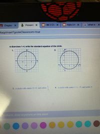 A Chapter X
IM 2 Cha X
Kyla Litt x
Gwhat is X
Presente X
taqytmaet?gooleClassroom-true
In Exercises 1-4, write the standard equation of the circle.
1.
Ay
2.
AY
6 X
4. a circle with center (-3, -5) and radius S
3. a circle with center (0, 0) and radius
Students, drav anywhere on this slide!
