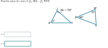 Find the value of x and y if AJKL- WYZ.
X=
y = ||
(4x - 13)°
AA
Z<44°
L
K²
W
71°