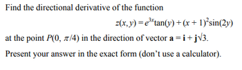 Find the directional derivative of the function
z(x, y) = e³tan(y) + (x + 1)²sin(2y)
at the point P(0, 7/4) in the direction of vector a = i + j√3.
Present your answer in the exact form (don't use a calculator).