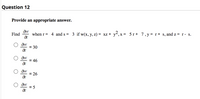 Question 12
Provide an appropriate answer.
Find
when r = 4 and s = 3 if w(x, y, z) = xz + y, x = 5 r+ 7, y = r+ s, and z = r- s.
,X =
= 30
= 46
= 26
= 5
