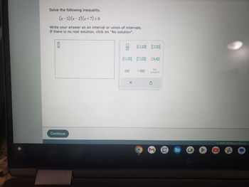 Solve the following inequality.
(x - 5)(x-2)(x+7) ≥0
Write your answer as an interval or union of intervals..
If there is no real solution, click on "No solution".
0
Continue
9
(0,0) [0,0)
00
X
(0,0) [0,0]
-00
DUO
No
solution
Ś
31
lije
© 2023 McGraw Hill LLC. A
G