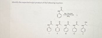 Identify the expected major product of the following reaction.
HN
Na, CH3OH
NH3
?
OH
HN'
HN
HN'
HN
HN'
=
IV
V