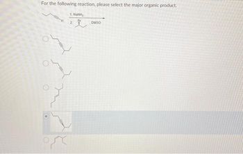 For the following reaction, please select the major organic product.
1, NINH,
Br
2
H
DMSO